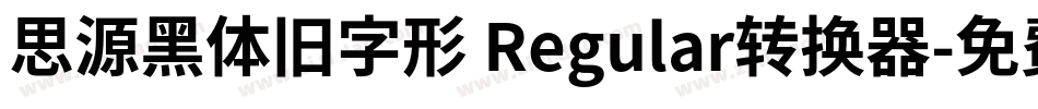 思源黑体旧字形 Regular转换器字体转换